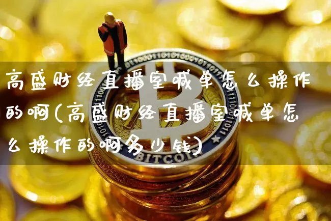 高盛财经直播室喊单怎么操作的啊(高盛财经直播室喊单怎么操作的啊多少钱)_https://www.dcjwmf.com_广期所_第1张