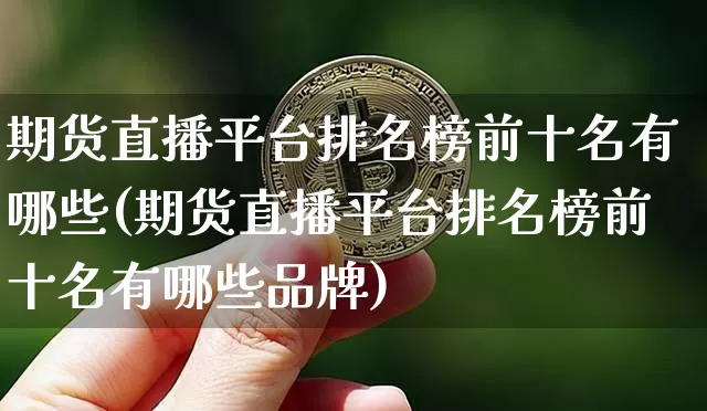 期货直播平台排名榜前十名有哪些(期货直播平台排名榜前十名有哪些品牌)_https://www.dcjwmf.com_郑商所_第1张