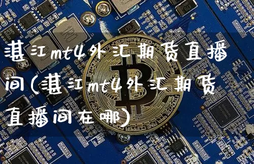 湛江mt4外汇期货直播间(湛江mt4外汇期货直播间在哪)_https://www.dcjwmf.com_中金所_第1张