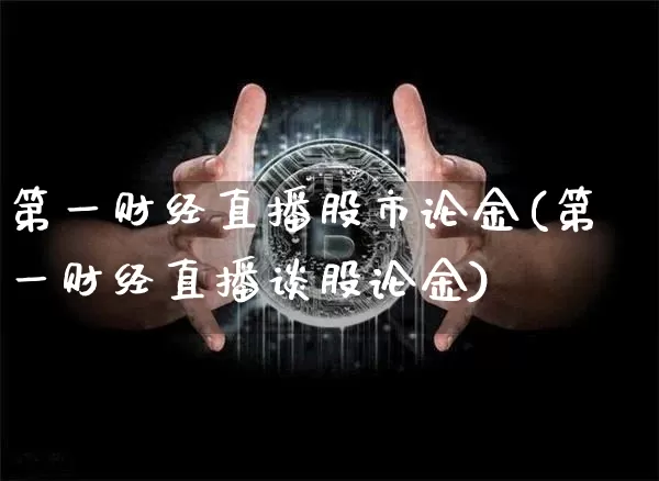 第一财经直播股市论金(第一财经直播谈股论金)_https://www.dcjwmf.com_大商所_第1张