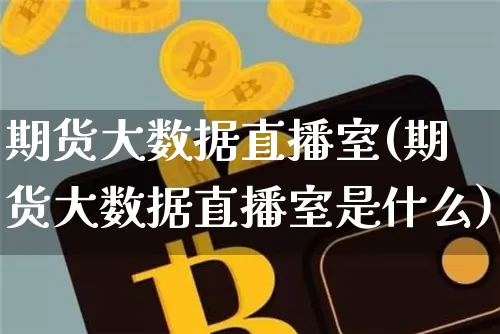 期货大数据直播室(期货大数据直播室是什么)_https://www.dcjwmf.com_广期所_第1张