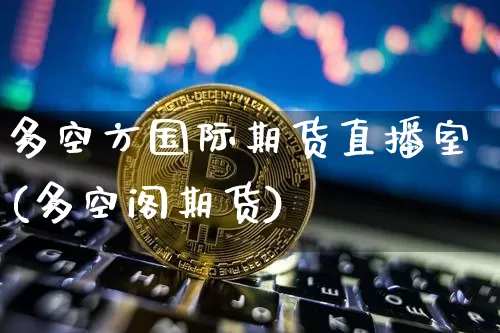 多空方国际期货直播室(多空阁期货)_https://www.dcjwmf.com_上期所_第1张