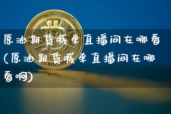 原油期货喊单直播间在哪看(原油期货喊单直播间在哪看啊)_https://www.dcjwmf.com_上期能源_第1张