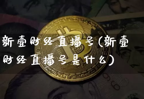 新壹财经直播号(新壹财经直播号是什么)_https://www.dcjwmf.com_上期所_第1张
