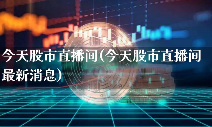 今天股市直播间(今天股市直播间最新消息)_https://www.dcjwmf.com_中金所_第1张