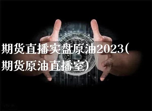 期货直播实盘原油2023(期货原油直播室)_https://www.dcjwmf.com_上期能源_第1张