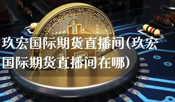 玖宏国际期货直播间(玖宏国际期货直播间在哪)_https://www.dcjwmf.com_大商所_第1张