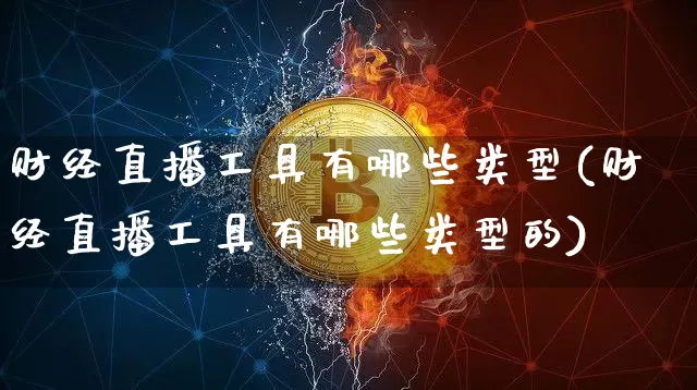 财经直播工具有哪些类型(财经直播工具有哪些类型的)_https://www.dcjwmf.com_郑商所_第1张