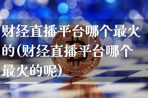 财经直播平台哪个最火的(财经直播平台哪个最火的呢)_https://www.dcjwmf.com_上期能源_第1张