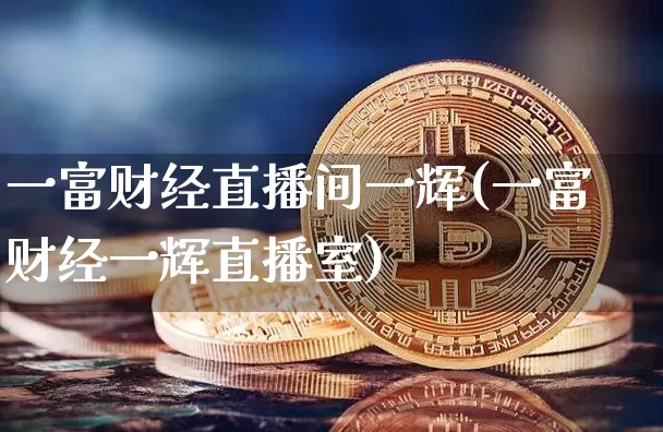 一富财经直播间一辉(一富财经一辉直播室)_https://www.dcjwmf.com_上期能源_第1张