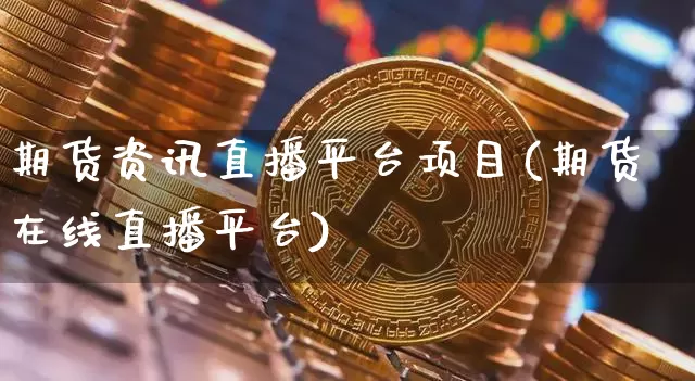 期货资讯直播平台项目(期货在线直播平台)_https://www.dcjwmf.com_中金所_第1张