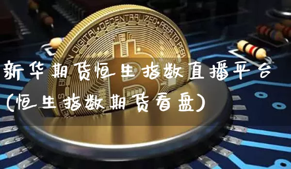 新华期货恒生指数直播平台(恒生指数期货看盘)_https://www.dcjwmf.com_上期所_第1张