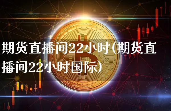 期货直播间22小时(期货直播间22小时国际)_https://www.dcjwmf.com_上期所_第1张