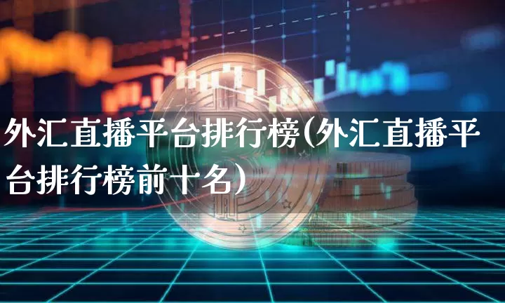 外汇直播平台排行榜(外汇直播平台排行榜前十名)_https://www.dcjwmf.com_上期所_第1张