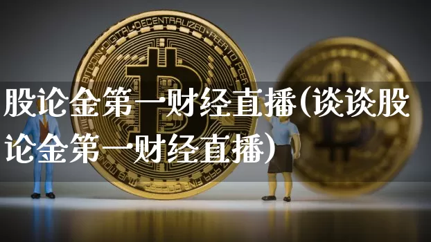 股论金第一财经直播(谈谈股论金第一财经直播)_https://www.dcjwmf.com_大商所_第1张