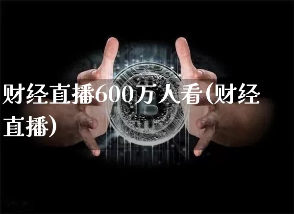 财经直播600万人看(财经直播)_https://www.dcjwmf.com_中金所_第1张