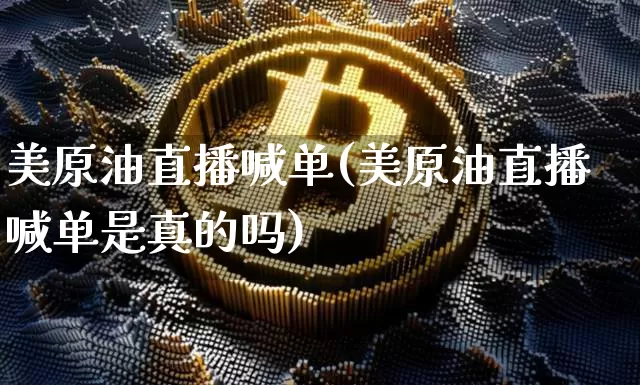 美原油直播喊单(美原油直播喊单是真的吗)_https://www.dcjwmf.com_上期所_第1张