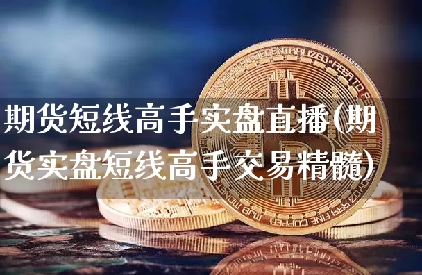 期货短线高手实盘直播(期货实盘短线高手交易精髓)_https://www.dcjwmf.com_大商所_第1张