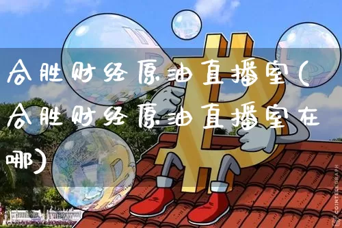 合胜财经原油直播室(合胜财经原油直播室在哪)_https://www.dcjwmf.com_上期所_第1张