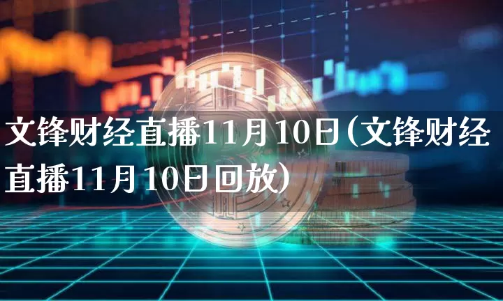 文锋财经直播11月10日(文锋财经直播11月10日回放)_https://www.dcjwmf.com_上期所_第1张