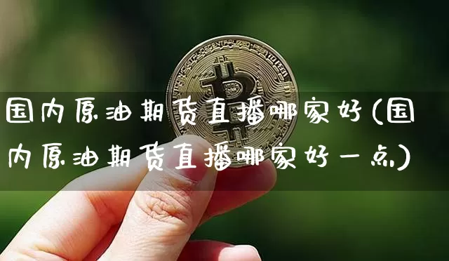 国内原油期货直播哪家好(国内原油期货直播哪家好一点)_https://www.dcjwmf.com_大商所_第1张