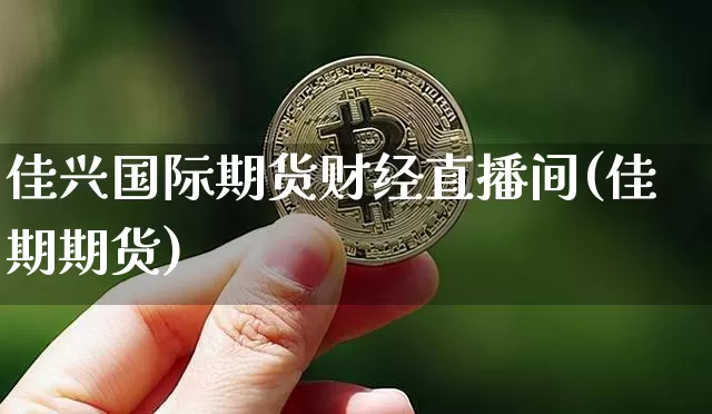 佳兴国际期货财经直播间(佳期期货)_https://www.dcjwmf.com_上期能源_第1张