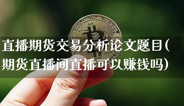 直播期货交易分析论文题目(期货直播间直播可以赚钱吗)_https://www.dcjwmf.com_大商所_第1张