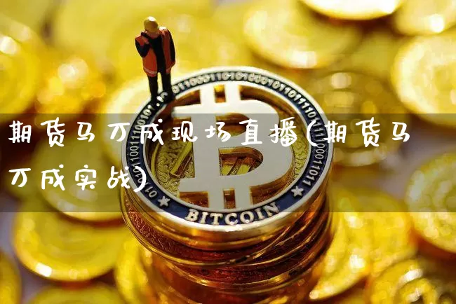 期货马万成现场直播(期货马万成实战)_https://www.dcjwmf.com_上期所_第1张