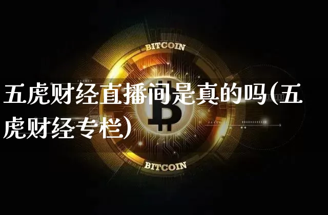 五虎财经直播间是真的吗(五虎财经专栏)_https://www.dcjwmf.com_上期能源_第1张