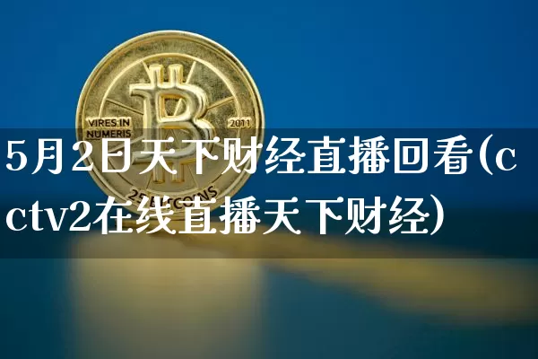 5月2日天下财经直播回看(cctv2在线直播天下财经)_https://www.dcjwmf.com_郑商所_第1张