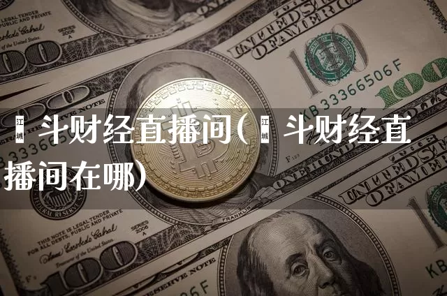 鑫斗财经直播间(鑫斗财经直播间在哪)_https://www.dcjwmf.com_上期所_第1张