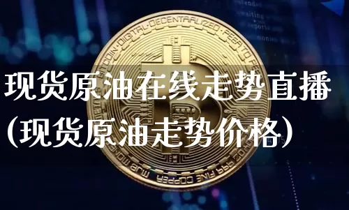 现货原油在线走势直播(现货原油走势价格)_https://www.dcjwmf.com_广期所_第1张