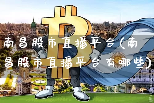 南昌股市直播平台(南昌股市直播平台有哪些)_https://www.dcjwmf.com_郑商所_第1张