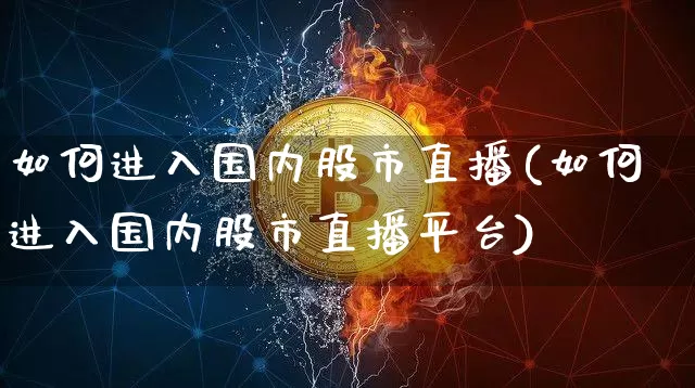 如何进入国内股市直播(如何进入国内股市直播平台)_https://www.dcjwmf.com_上期能源_第1张