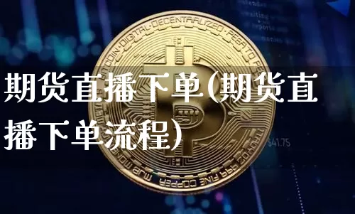 期货直播下单(期货直播下单流程)_https://www.dcjwmf.com_上期所_第1张
