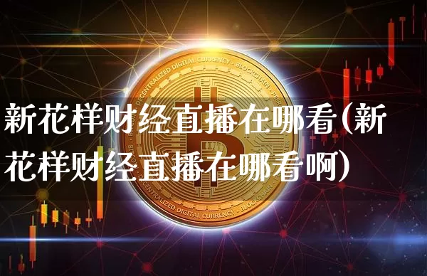 新花样财经直播在哪看(新花样财经直播在哪看啊)_https://www.dcjwmf.com_广期所_第1张