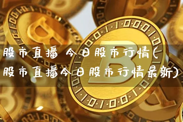 股市直播 今日股市行情(股市直播今日股市行情最新)_https://www.dcjwmf.com_上期所_第1张