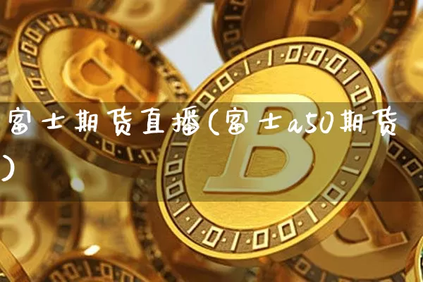 富士期货直播(富士a50期货)_https://www.dcjwmf.com_中金所_第1张