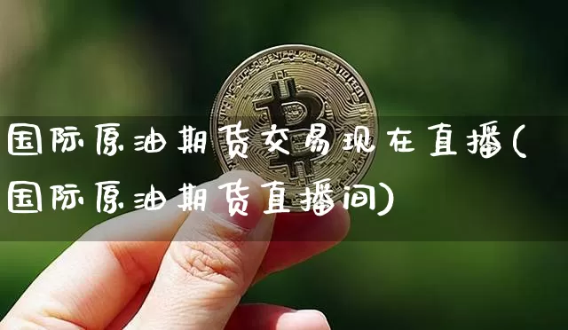 国际原油期货交易现在直播(国际原油期货直播间)_https://www.dcjwmf.com_上期能源_第1张