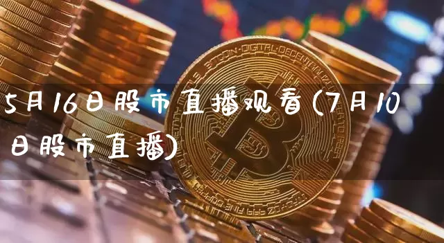5月16日股市直播观看(7月10日股市直播)_https://www.dcjwmf.com_中金所_第1张