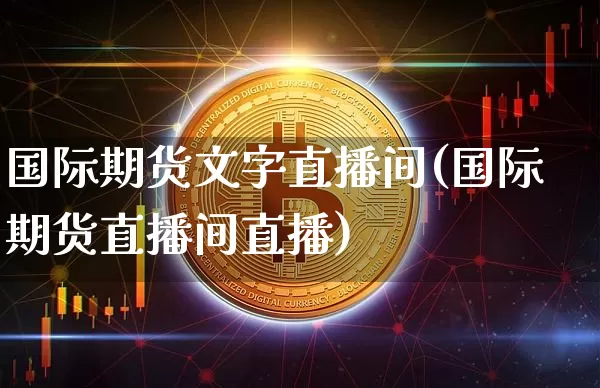 国际期货文字直播间(国际期货直播间直播)_https://www.dcjwmf.com_广期所_第1张