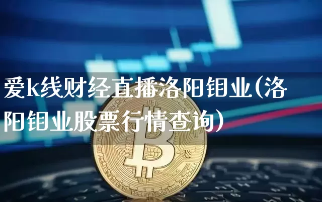 爱k线财经直播洛阳钼业(洛阳钼业股票行情查询)_https://www.dcjwmf.com_中金所_第1张