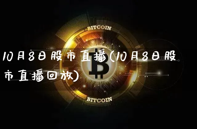 10月8日股市直播(10月8日股市直播回放)_https://www.dcjwmf.com_上期所_第1张
