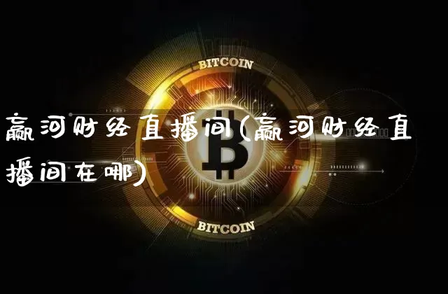 赢河财经直播间(赢河财经直播间在哪)_https://www.dcjwmf.com_上期所_第1张