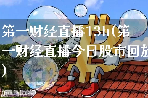 第一财经直播13h(第一财经直播今日股市回放)_https://www.dcjwmf.com_上期所_第1张