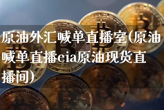 原油外汇喊单直播室(原油喊单直播eia原油现货直播间)_https://www.dcjwmf.com_大商所_第1张