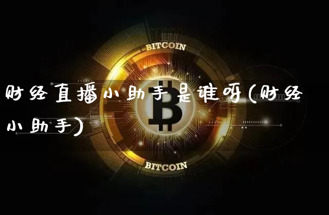 财经直播小助手是谁呀(财经小助手)_https://www.dcjwmf.com_上期所_第1张
