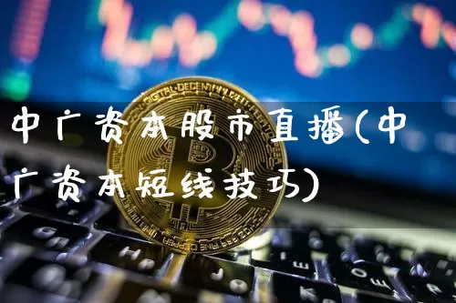 中广资本股市直播(中广资本短线技巧)_https://www.dcjwmf.com_大商所_第1张