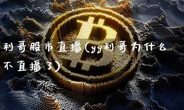 利哥股市直播(yy利哥为什么不直播了)_https://www.dcjwmf.com_郑商所_第1张
