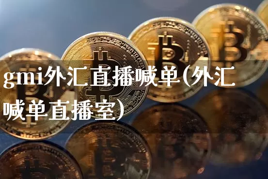 gmi外汇直播喊单(外汇喊单直播室)_https://www.dcjwmf.com_上期所_第1张